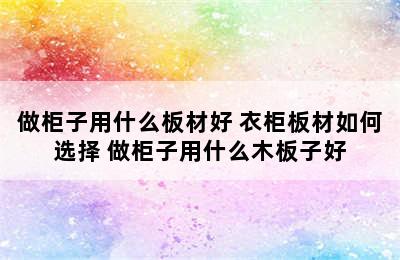 做柜子用什么板材好 衣柜板材如何选择 做柜子用什么木板子好